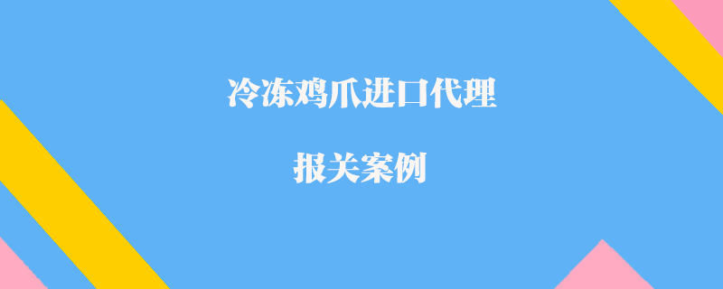冷凍雞爪進(jìn)口代理報關(guān)案例