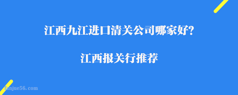 江西九江進口清關公司哪家好？江西報關行推薦
