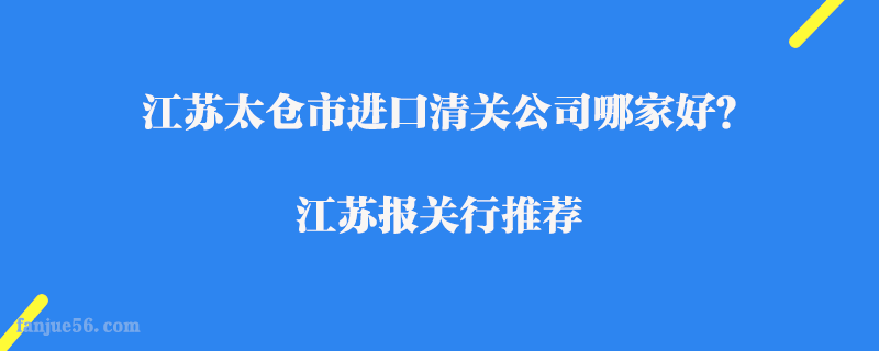 江蘇太倉(cāng)市進(jìn)口清關(guān)公司哪家好？江蘇報(bào)關(guān)行推薦