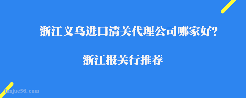 浙江義烏進(jìn)口清關(guān)代理公司哪家好？浙江報(bào)關(guān)行推薦