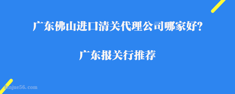 廣東佛山進(jìn)口清關(guān)代理公司哪家好？廣東報(bào)關(guān)行推薦