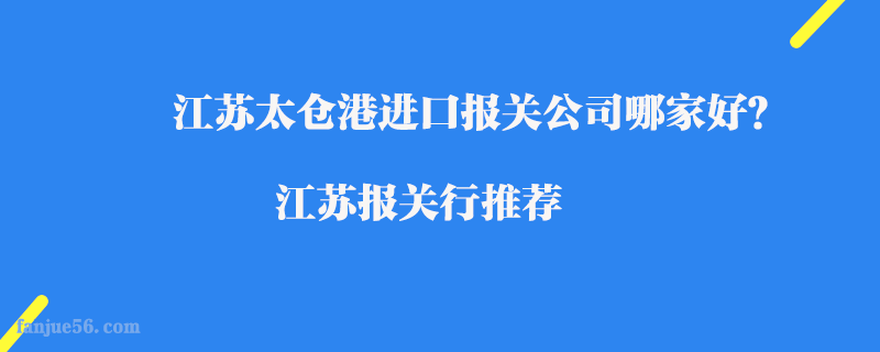 江蘇太倉(cāng)港進(jìn)口報(bào)關(guān)公司哪家好？江蘇報(bào)關(guān)行推薦