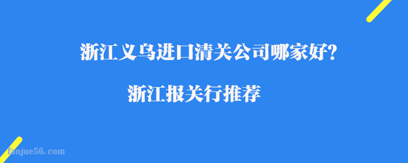 浙江義烏進(jìn)口清關(guān)公司哪家好？浙江報(bào)關(guān)行推薦