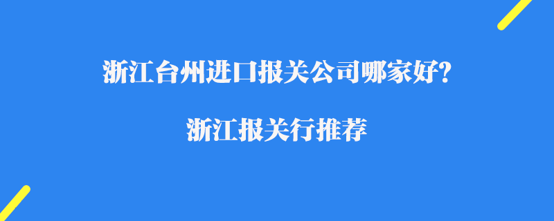 浙江臺州進口報關(guān)公司哪家好？浙江報關(guān)行推薦
