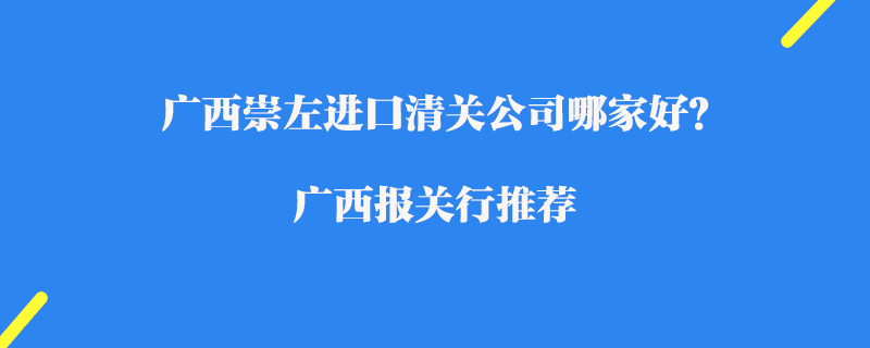 廣西崇左進(jìn)口清關(guān)公司哪家好？廣西報(bào)關(guān)行推薦