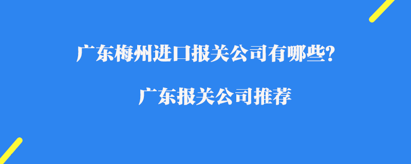 廣東梅州進(jìn)口報(bào)關(guān)公司有哪些？廣東報(bào)關(guān)公司推薦