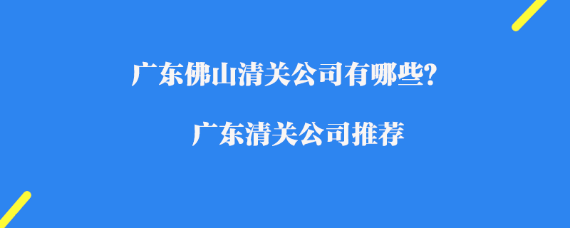 廣東佛山清關(guān)公司有哪些？廣東清關(guān)公司推薦