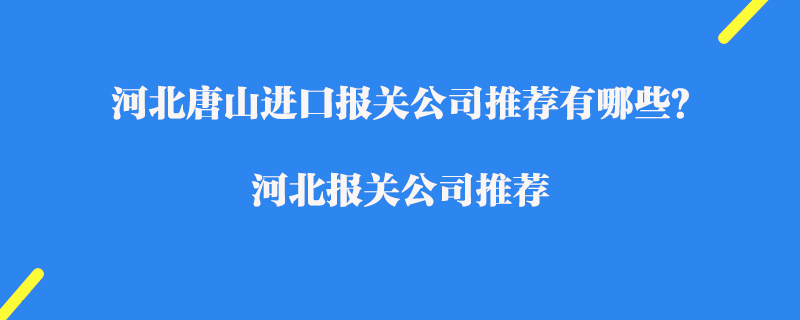 河北唐山進(jìn)口報(bào)關(guān)公司推薦有哪些？河北報(bào)關(guān)公司推薦