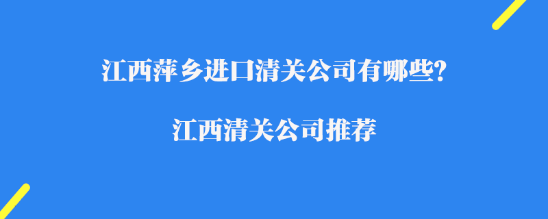 江西萍鄉(xiāng)進(jìn)口清關(guān)公司有哪些？江西清關(guān)公司推薦
