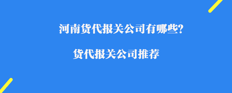 河南貨代報(bào)關(guān)公司有哪些？貨代報(bào)關(guān)公司推薦