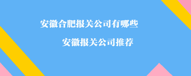 安徽合肥報(bào)關(guān)公司有哪些？安徽報(bào)關(guān)公司推薦