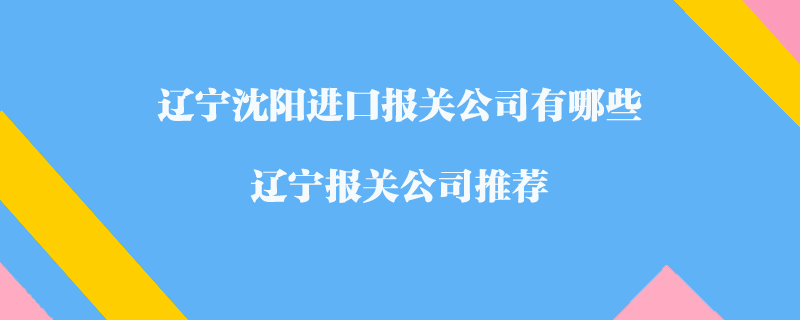遼寧沈陽進(jìn)口報(bào)關(guān)公司有哪些？遼寧報(bào)關(guān)公司推薦