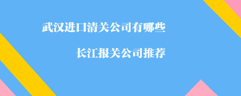 武漢進(jìn)口清關(guān)公司有哪些_長江報(bào)關(guān)公司推薦