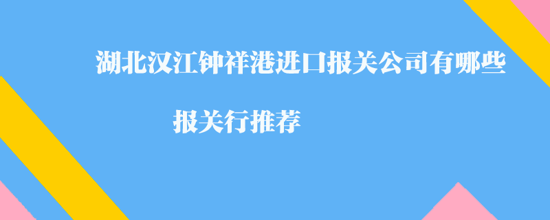 湖北漢江鐘祥港進(jìn)口報(bào)關(guān)公司有哪些？報(bào)關(guān)行推薦