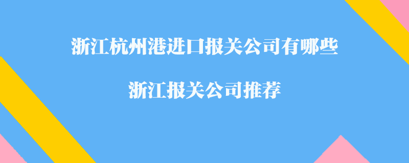 浙江杭州港進(jìn)口報(bào)關(guān)公司有哪些？浙江報(bào)關(guān)公司推薦