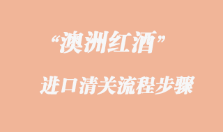 澳洲紅酒進(jìn)口報(bào)關(guān)流程步驟