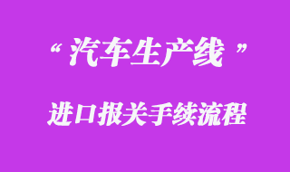 汽車生產(chǎn)線進(jìn)口報(bào)關(guān)流程