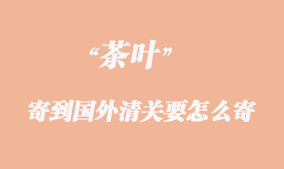 茶葉寄到國(guó)外清關(guān)要怎么寄？