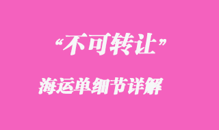 不可轉(zhuǎn)讓的海運(yùn)單細(xì)節(jié)詳解