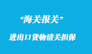 海關辦理進出口貨物清關擔保的手續(xù)