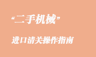 二手機械進口清關操作指南