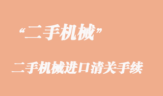 二手機械進口清關(guān)手續(xù)