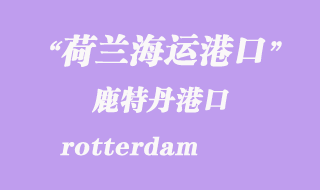荷蘭海運(yùn)港口：鹿特丹（rotterdam）港口