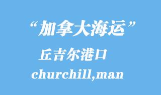 加拿大海運(yùn)港口：丘吉爾（churchill,man）港口