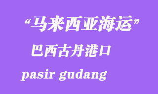 馬來(lái)西亞海運(yùn)港口：巴西古丹（pasir gudang）港口