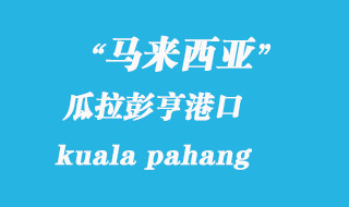 馬來西亞海運(yùn)港口：瓜拉彭亨（kuala pahang）港口