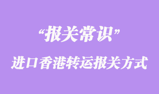 國外進(jìn)口香港轉(zhuǎn)運(yùn)報(bào)關(guān)方式有哪些
