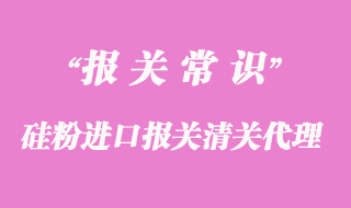 硅粉進(jìn)口報關(guān)清關(guān)代理公司_上海報關(guān)公司