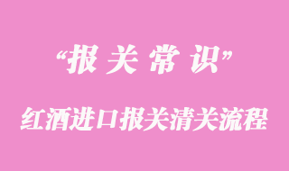 紅酒進口報關(guān)清關(guān)流程注意事項