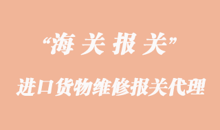 進(jìn)口貨物維修報(bào)關(guān)_再出口報(bào)關(guān)代理