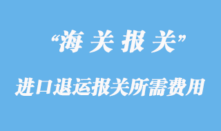 進(jìn)口退運(yùn)報(bào)關(guān)所需費(fèi)用和資料