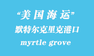 美國海運(yùn)港口：默特爾克里克（myrtle grove）港口