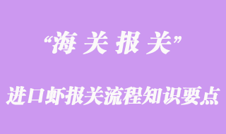 進口蝦報關流程知識要點