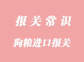 狗糧進口報關(guān)代理公司分享清關(guān)手流程