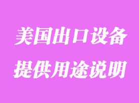 美國海關出口設備需要提供用途說明怎么辦