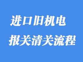 上海進口舊機電設備怎么清關？