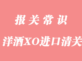 歐洲洋酒白蘭地XO進口清關手續(xù)流程