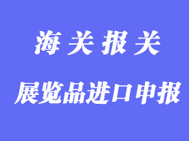 展覽品的進(jìn)出境申報詳解