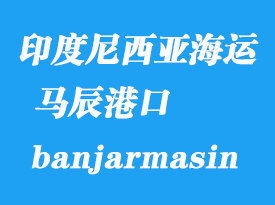印度尼西亞海運(yùn)港口：馬辰（banjarmasin）港口